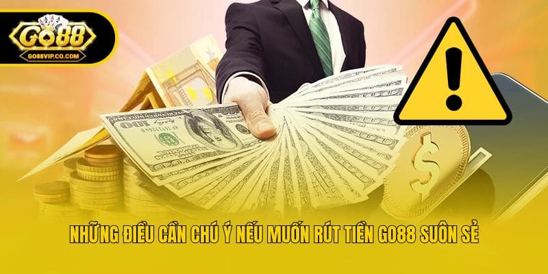 Những điều cần chú ý nếu muốn rút tiền Go88 suôn sẻ